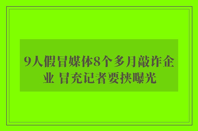 9人假冒媒体8个多月敲诈企业 冒充记者要挟曝光