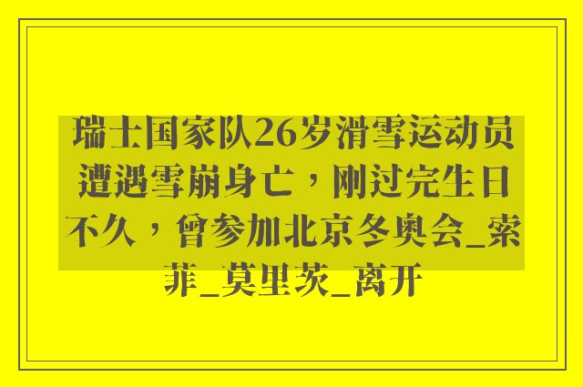 瑞士国家队26岁滑雪运动员遭遇雪崩身亡，刚过完生日不久，曾参加北京冬奥会_索菲_莫里茨_离开