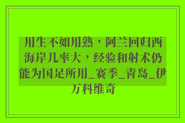 用生不如用熟，阿兰回归西海岸几率大，经验和射术仍能为国足所用_赛季_青岛_伊万科维奇