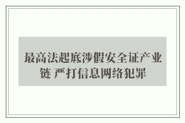 最高法起底涉假安全证产业链 严打信息网络犯罪