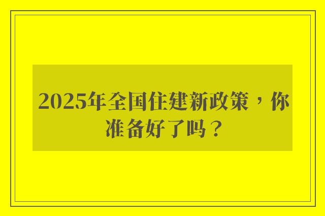 2025年全国住建新政策，你准备好了吗？