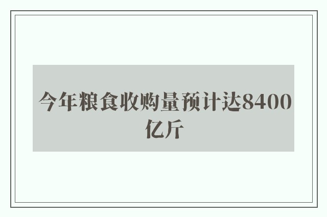 今年粮食收购量预计达8400亿斤