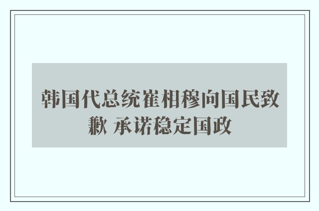 韩国代总统崔相穆向国民致歉 承诺稳定国政