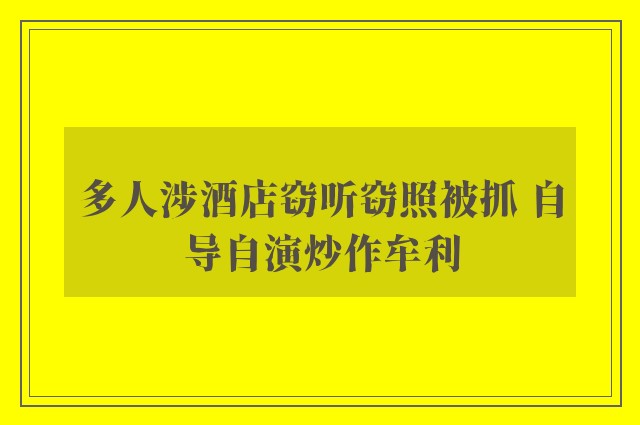 多人涉酒店窃听窃照被抓 自导自演炒作牟利