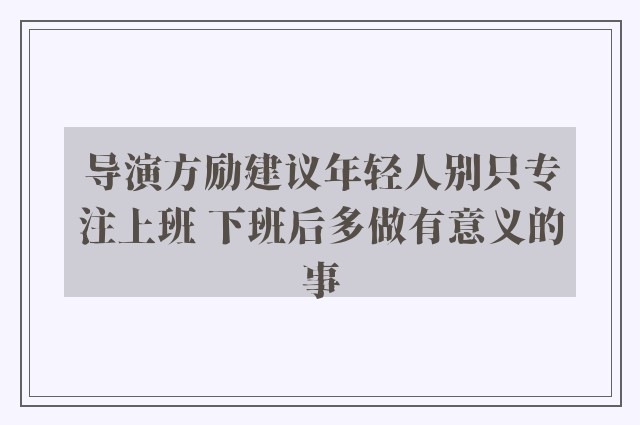 导演方励建议年轻人别只专注上班 下班后多做有意义的事