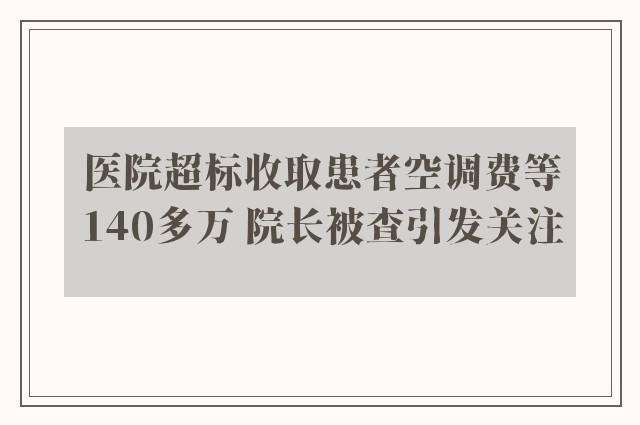 医院超标收取患者空调费等140多万 院长被查引发关注