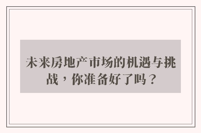 未来房地产市场的机遇与挑战，你准备好了吗？