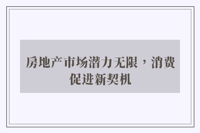 房地产市场潜力无限，消费促进新契机