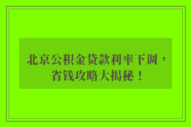 北京公积金贷款利率下调，省钱攻略大揭秘！