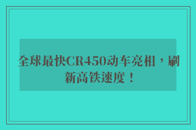 全球最快CR450动车亮相，刷新高铁速度！