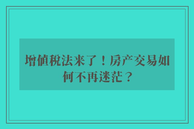 增值税法来了！房产交易如何不再迷茫？