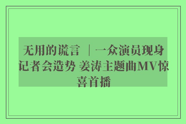 无用的谎言 ｜一众演员现身记者会造势 姜涛主题曲MV惊喜首播