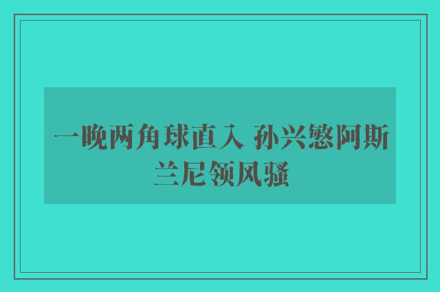 一晚两角球直入 孙兴慜阿斯兰尼领风骚