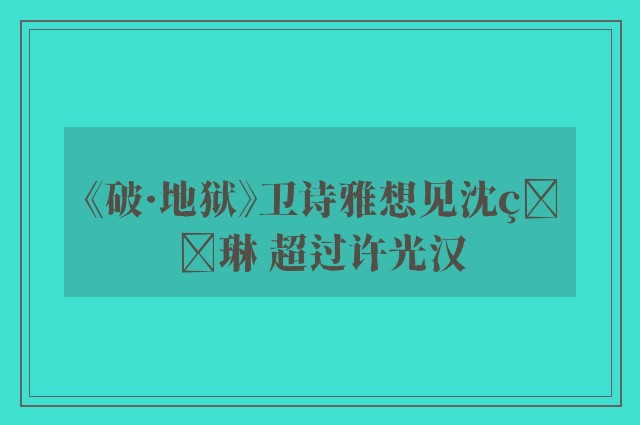 《破·地狱》卫诗雅想见沈玉琳 超过许光汉