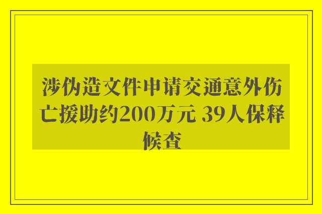 涉伪造文件申请交通意外伤亡援助约200万元 39人保释候查