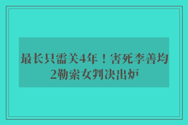 最长只需关4年！害死李善均2勒索女判决出炉