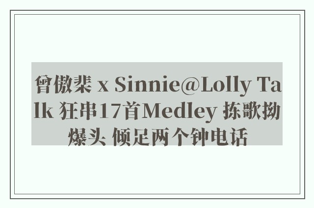 曾傲棐 x Sinnie@Lolly Talk 狂串17首Medley 拣歌拗爆头 倾足两个钟电话