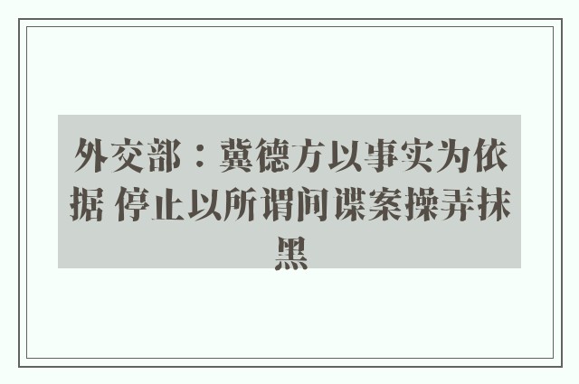 外交部：冀德方以事实为依据 停止以所谓间谍案操弄抹黑