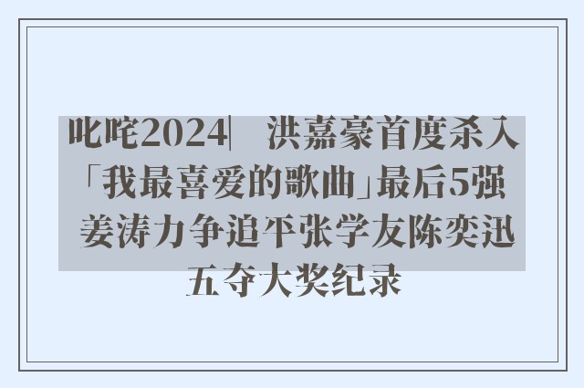 叱咤2024︳洪嘉豪首度杀入「我最喜爱的歌曲」最后5强 姜涛力争追平张学友陈奕迅五夺大奖纪录